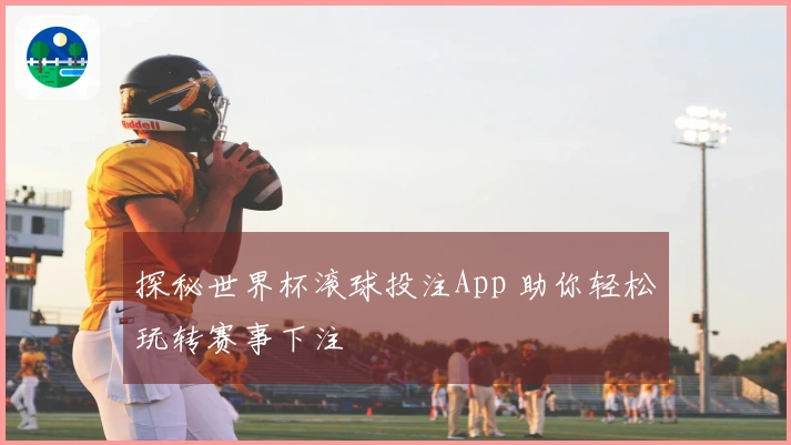 探秘世界杯滚球投注App 助你轻松玩转赛事下注